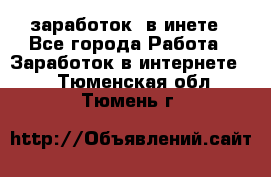  заработок  в инете - Все города Работа » Заработок в интернете   . Тюменская обл.,Тюмень г.